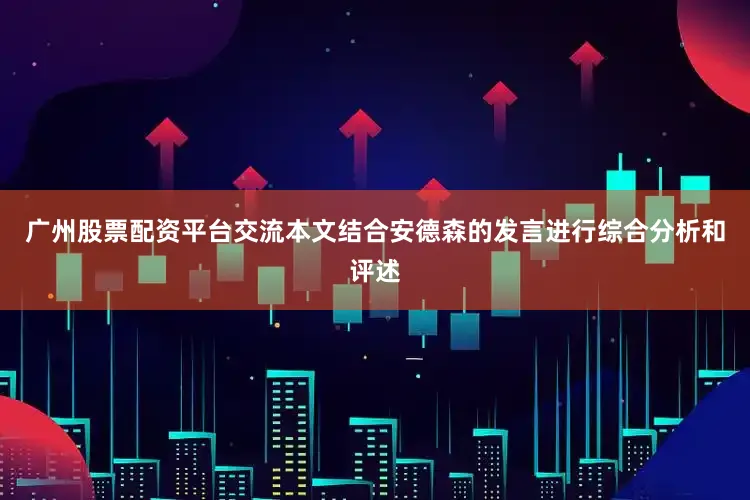 广州股票配资平台交流本文结合安德森的发言进行综合分析和评述