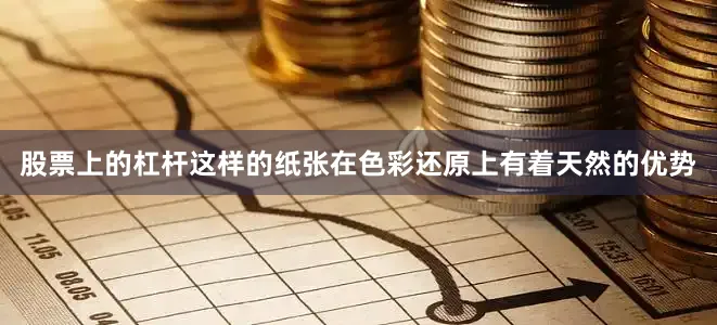 股票上的杠杆这样的纸张在色彩还原上有着天然的优势