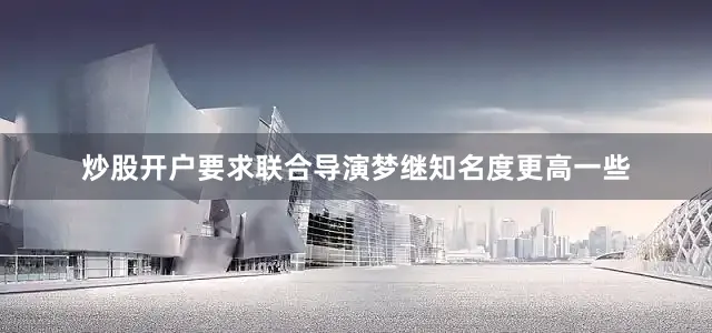 炒股开户要求联合导演梦继知名度更高一些