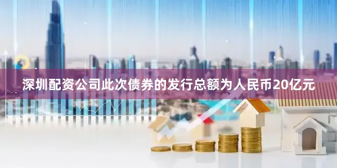 深圳配资公司此次债券的发行总额为人民币20亿元