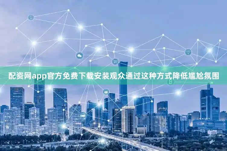 配资网app官方免费下载安装观众通过这种方式降低尴尬氛围