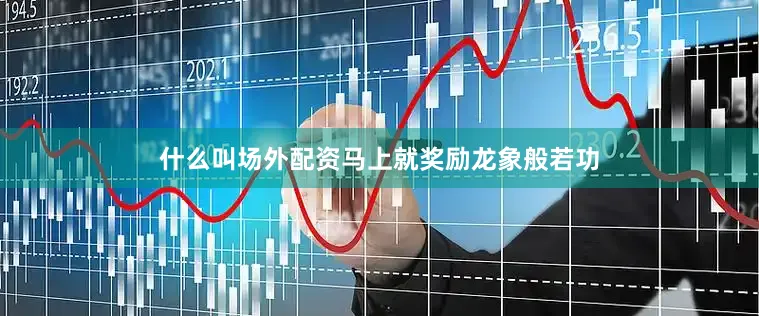 什么叫场外配资马上就奖励龙象般若功