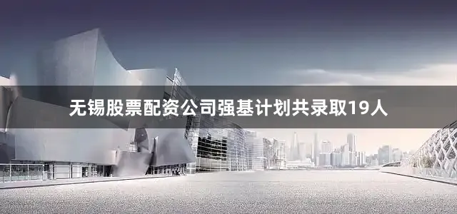 无锡股票配资公司强基计划共录取19人