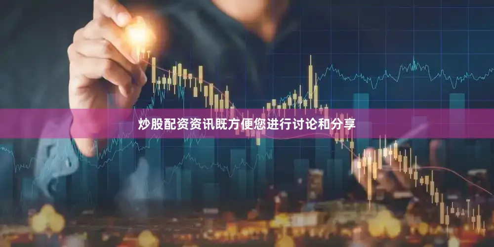 炒股配资资讯既方便您进行讨论和分享