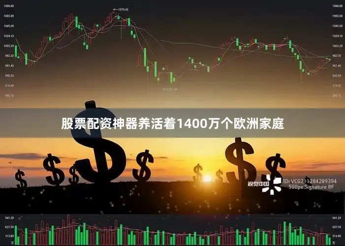 股票配资神器养活着1400万个欧洲家庭