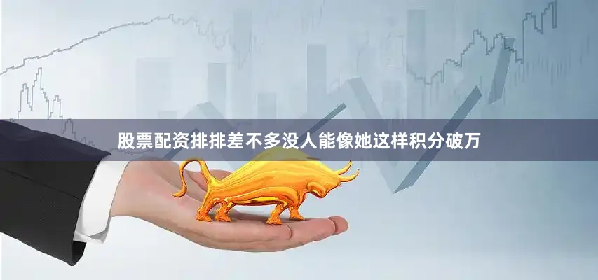 股票配资排排差不多没人能像她这样积分破万