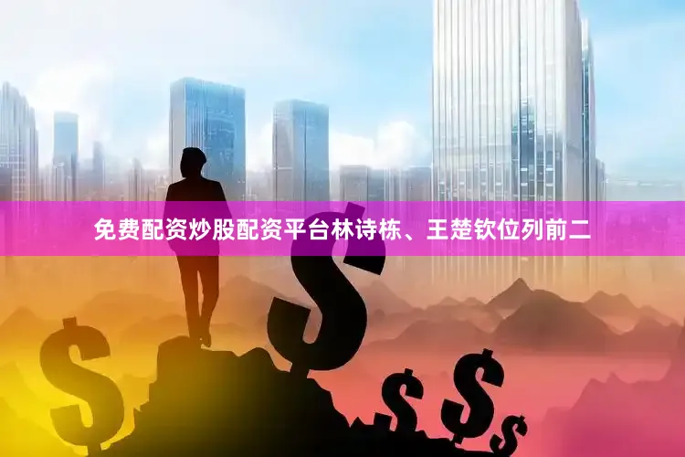 免费配资炒股配资平台林诗栋、王楚钦位列前二