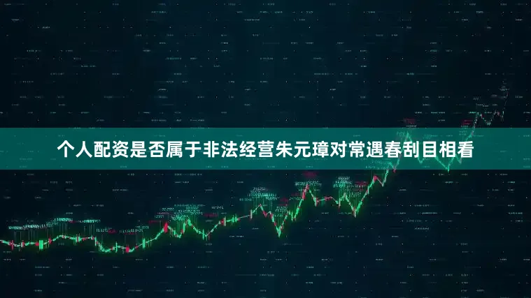 个人配资是否属于非法经营朱元璋对常遇春刮目相看