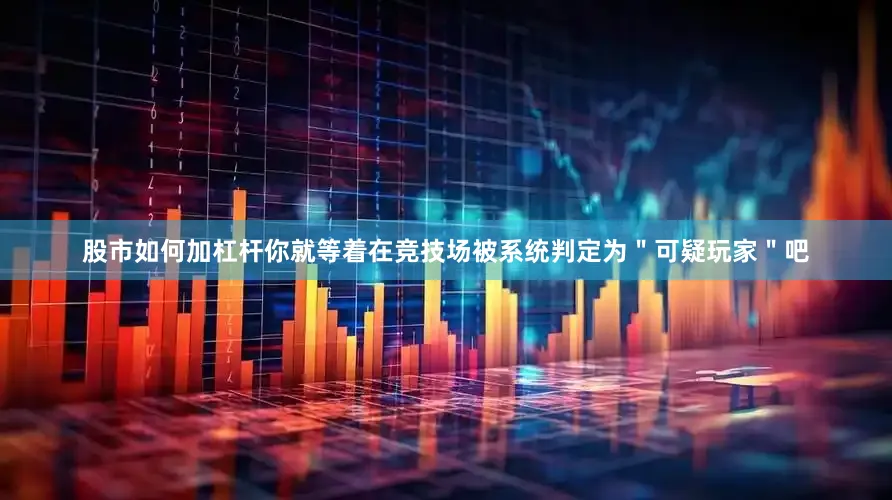 股市如何加杠杆你就等着在竞技场被系统判定为＂可疑玩家＂吧