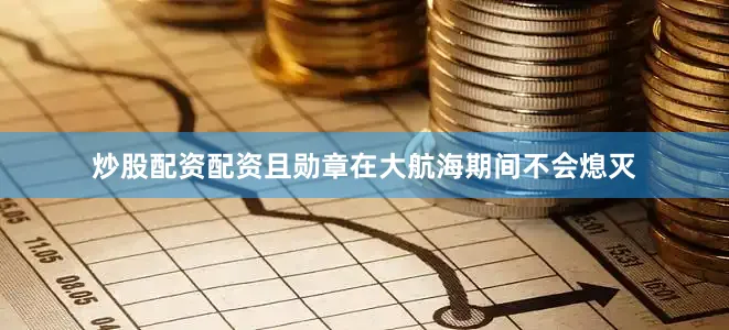 炒股配资配资且勋章在大航海期间不会熄灭