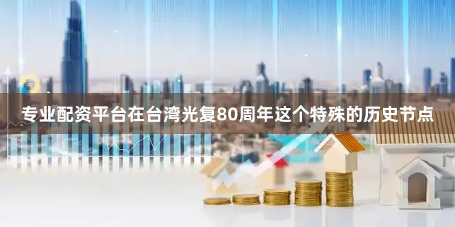 专业配资平台在台湾光复80周年这个特殊的历史节点