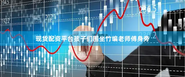 现货配资平台孩子们围坐竹编老师傅身旁