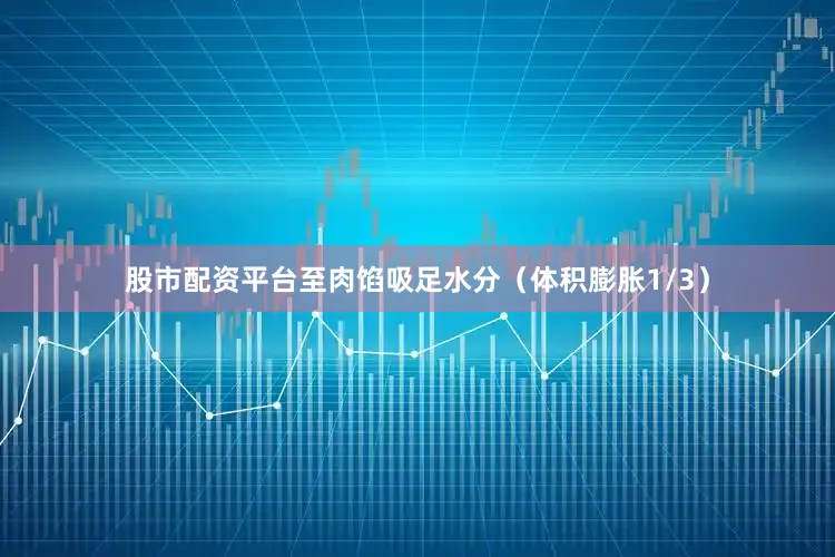 股市配资平台至肉馅吸足水分（体积膨胀1/3）