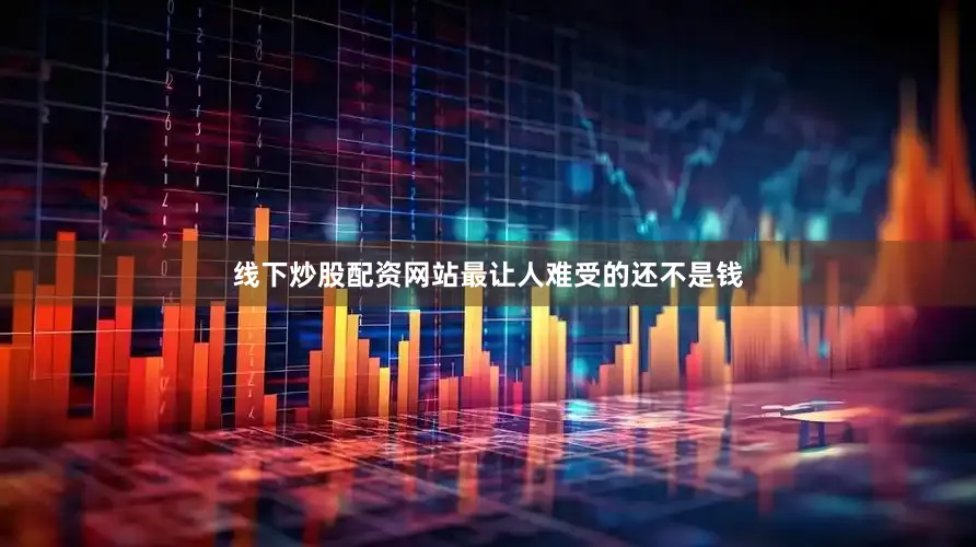 线下炒股配资网站最让人难受的还不是钱