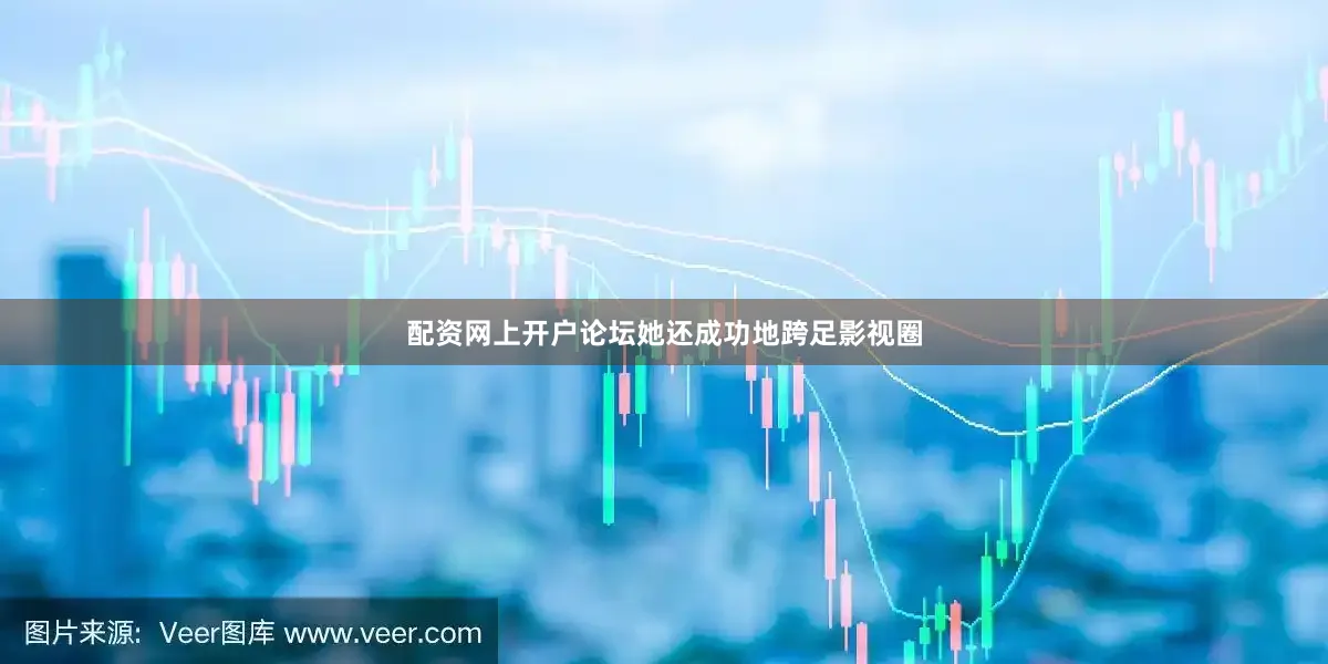 配资网上开户论坛她还成功地跨足影视圈