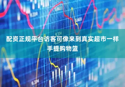 配资正规平台访客可像来到真实超市一样手提购物篮