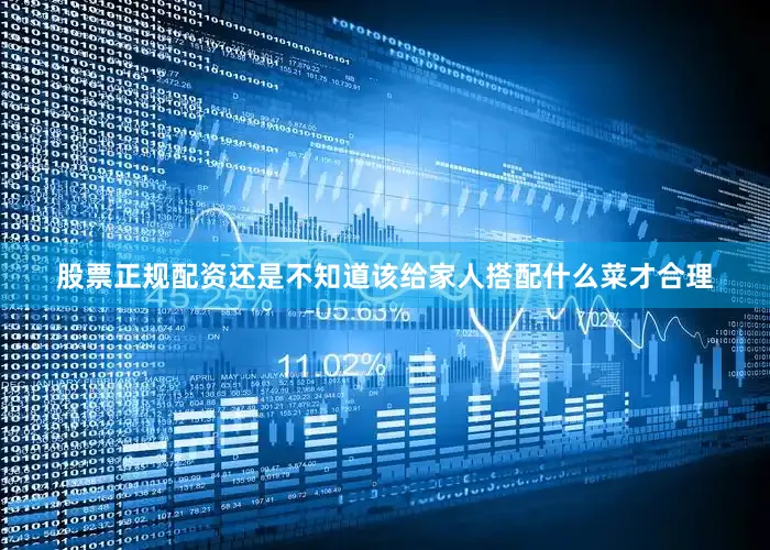 股票正规配资还是不知道该给家人搭配什么菜才合理