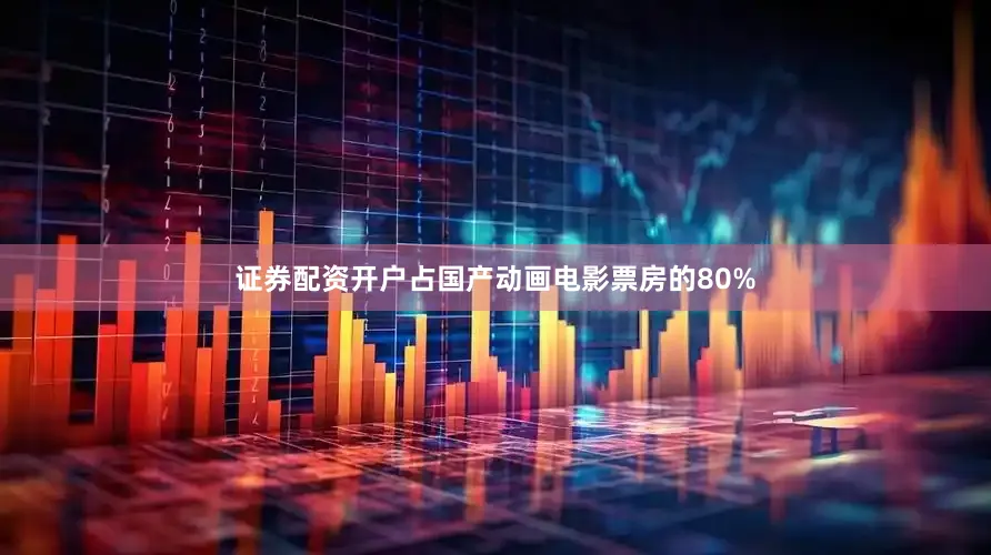 证券配资开户占国产动画电影票房的80%