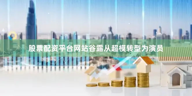 股票配资平台网站谷露从超模转型为演员