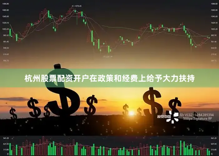 杭州股票配资开户在政策和经费上给予大力扶持