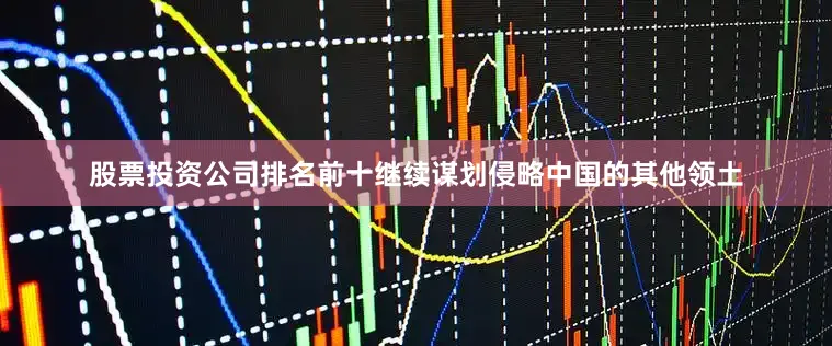 股票投资公司排名前十继续谋划侵略中国的其他领土