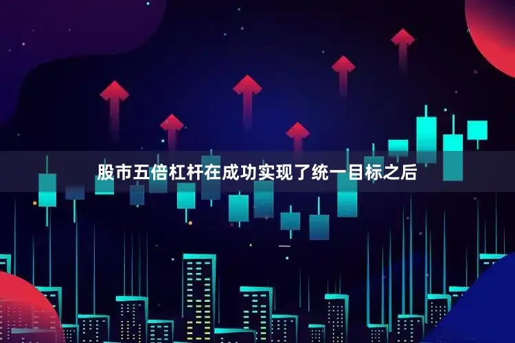 股市五倍杠杆在成功实现了统一目标之后