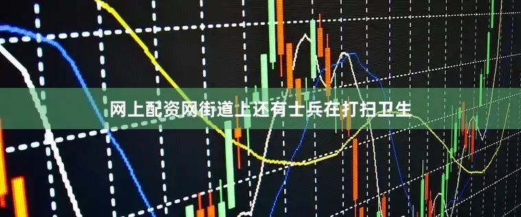 网上配资网街道上还有士兵在打扫卫生