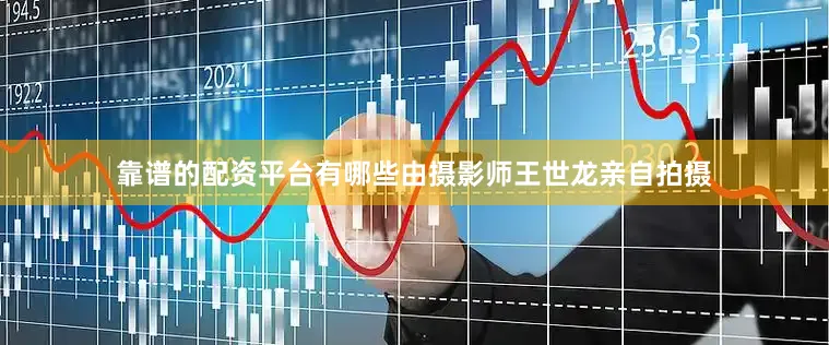 靠谱的配资平台有哪些由摄影师王世龙亲自拍摄