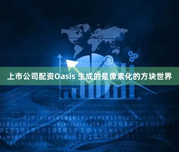 上市公司配资Oasis 生成的是像素化的方块世界