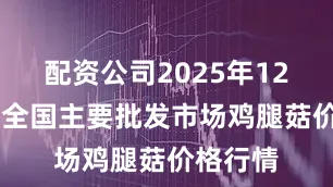 配资公司2025年12月28日全国主要批发市场鸡腿菇价格行情