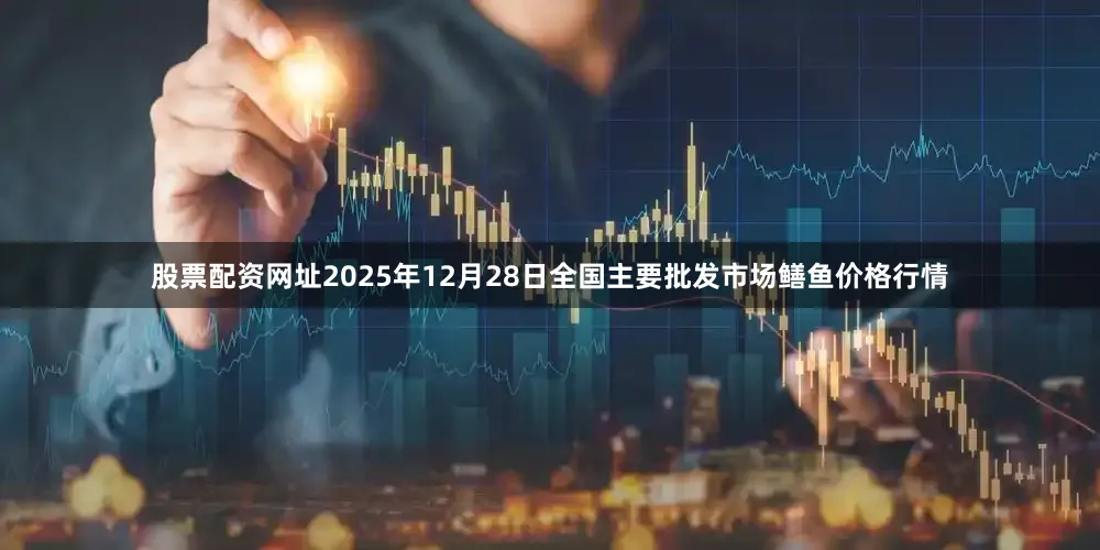股票配资网址2025年12月28日全国主要批发市场鳝鱼价格行情